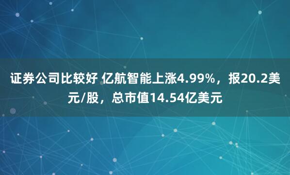 证券公司比较好 亿航智能上涨4.99%，报20.2美元/股，总市值14.54亿美元