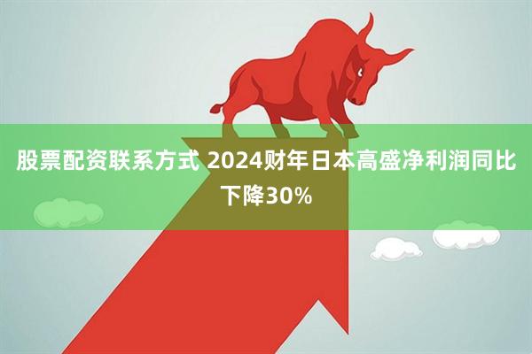 股票配资联系方式 2024财年日本高盛净利润同比下降30%