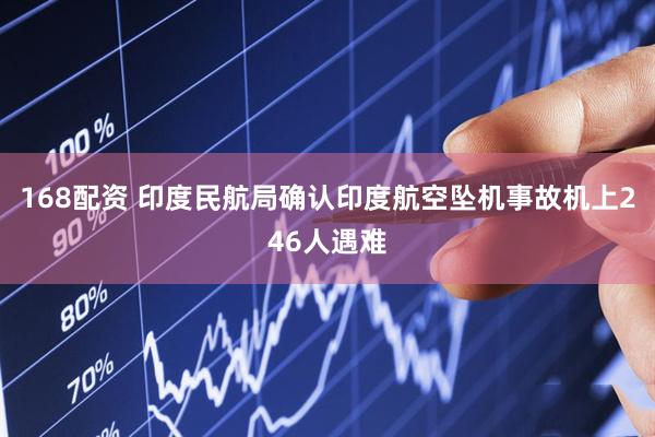 168配资 印度民航局确认印度航空坠机事故机上246人遇难