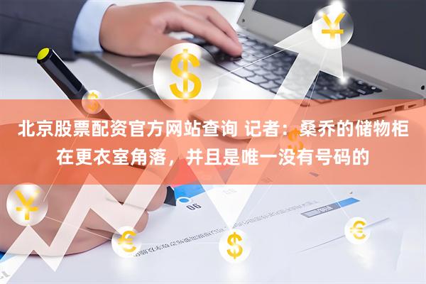 北京股票配资官方网站查询 记者：桑乔的储物柜在更衣室角落，并且是唯一没有号码的