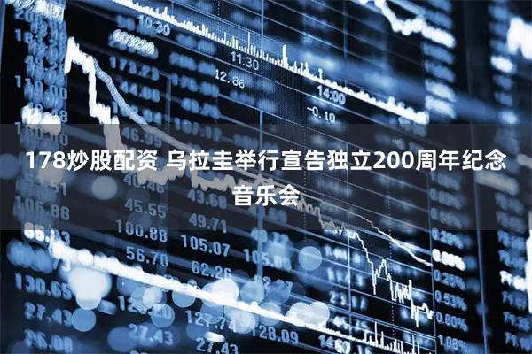 178炒股配资 乌拉圭举行宣告独立200周年纪念音乐会