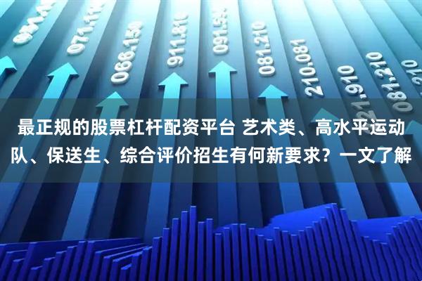 最正规的股票杠杆配资平台 艺术类、高水平运动队、保送生、综合评价招生有何新要求？一文了解