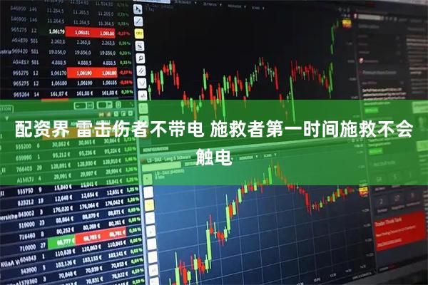 配资界 雷击伤者不带电 施救者第一时间施救不会触电