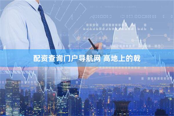 配资查询门户导航网 高地上的戟