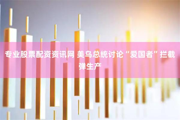 专业股票配资资讯网 美乌总统讨论“爱国者”拦截弹生产