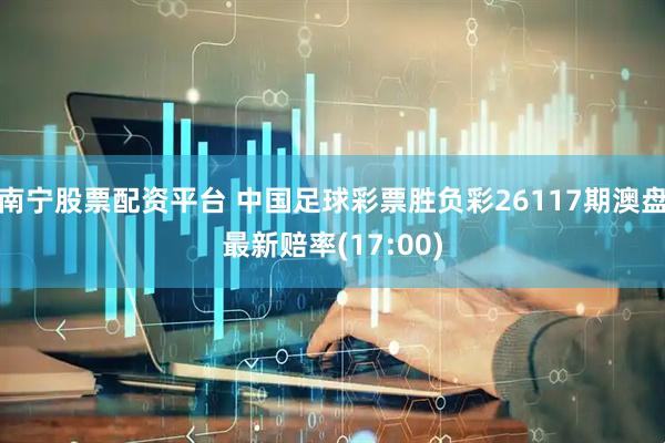 南宁股票配资平台 中国足球彩票胜负彩26117期澳盘最新赔率(17:00)